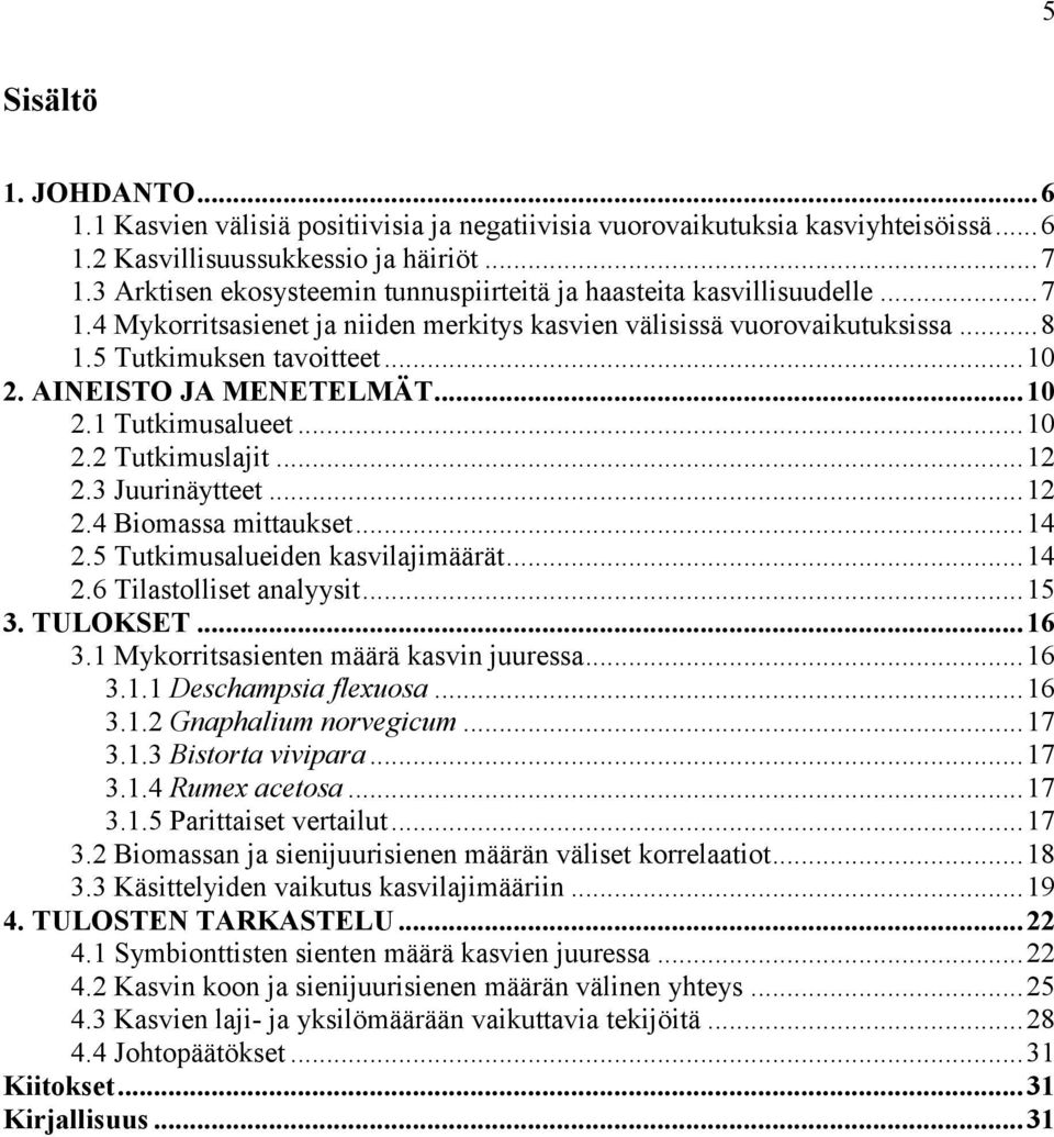 AINEISTO JA MENETELMÄT...10 2.1 Tutkimusalueet...10 2.2 Tutkimuslajit...12 2.3 Juurinäytteet...12 2.4 Biomassa mittaukset...14 2.5 Tutkimusalueiden kasvilajimäärät...14 2.6 Tilastolliset analyysit.