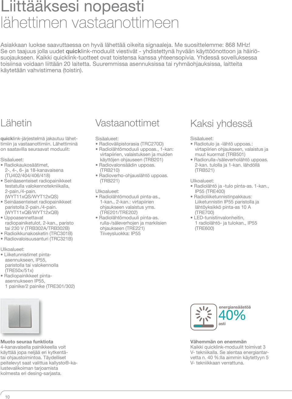 Yhdessä sovelluksessa toisiinsa voidaan liittään 20 laitetta. Suuremmissa asennuksissa tai ryhmäohjauksissa, laitteita käytetään vahvistimena (toistin).