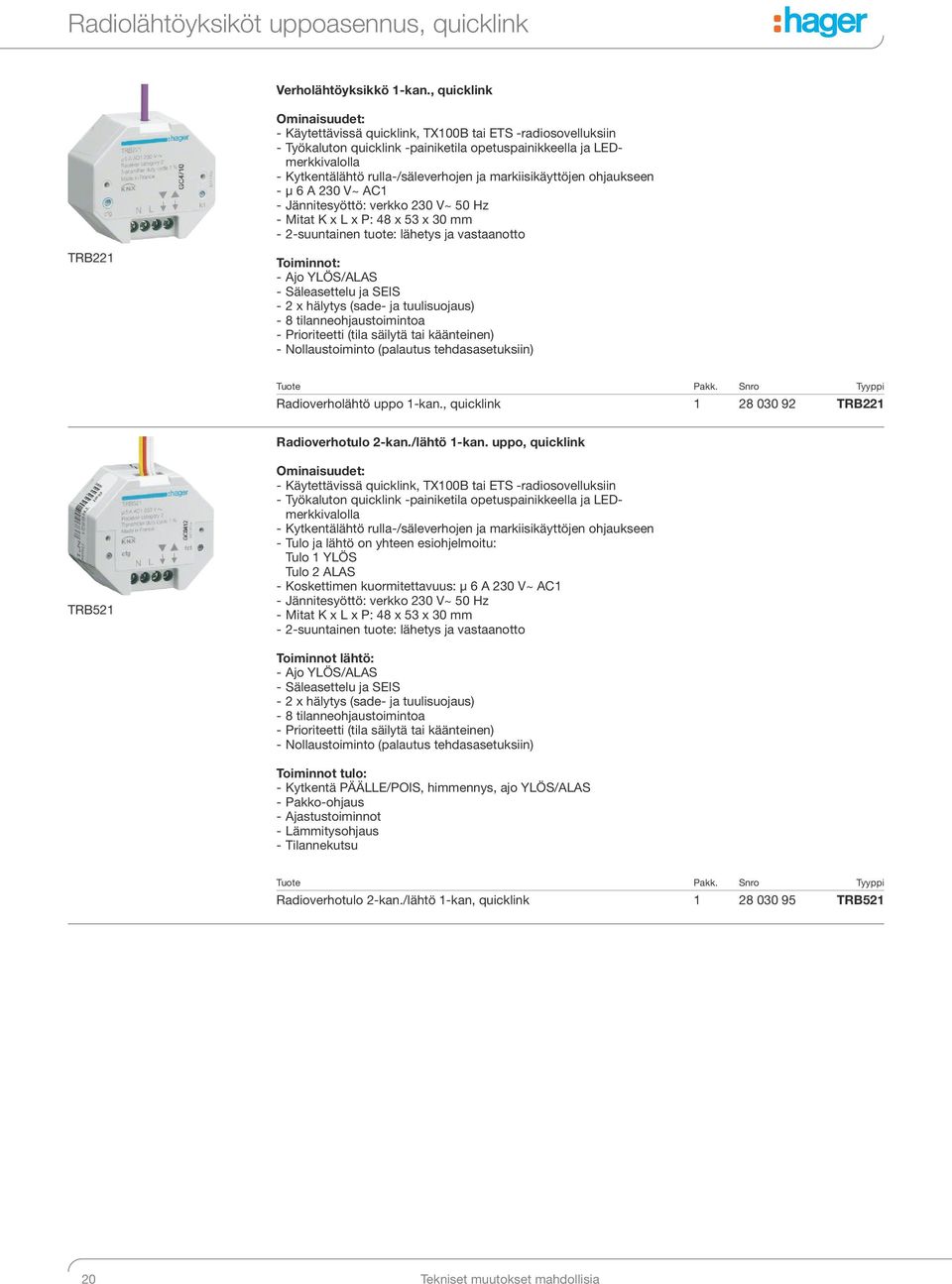 markiisikäyttöjen ohjaukseen - μ 6 A 230 V~ AC1 - Jännitesyöttö: verkko 230 V~ 50 Hz - Mitat K x L x P: 48 x 53 x 30 mm - 2-suuntainen tuote: lähetys ja vastaanotto TRB221 Toiminnot: - Ajo YLÖS/ALAS