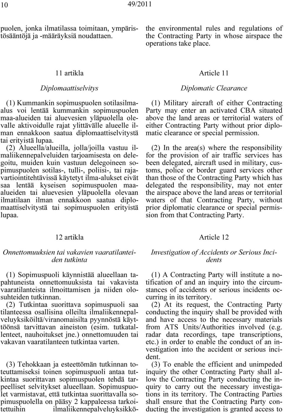 Sopimuspuolet varmistavat, että tutkintaa suorittavalla sopimuspuolella on pääsy 2 kappaleessa tarkoitettuihin ilmaliikennepalveluyksikköthe environmental rules and regulations of the Contracting