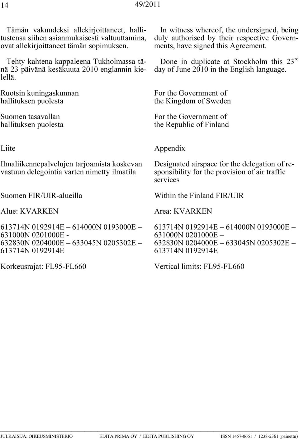 Ruotsin kuningaskunnan hallituksen puolesta Suomen tasavallan hallituksen puolesta In witness whereof, the undersigned, being duly authorised by their respective Governments, have signed this