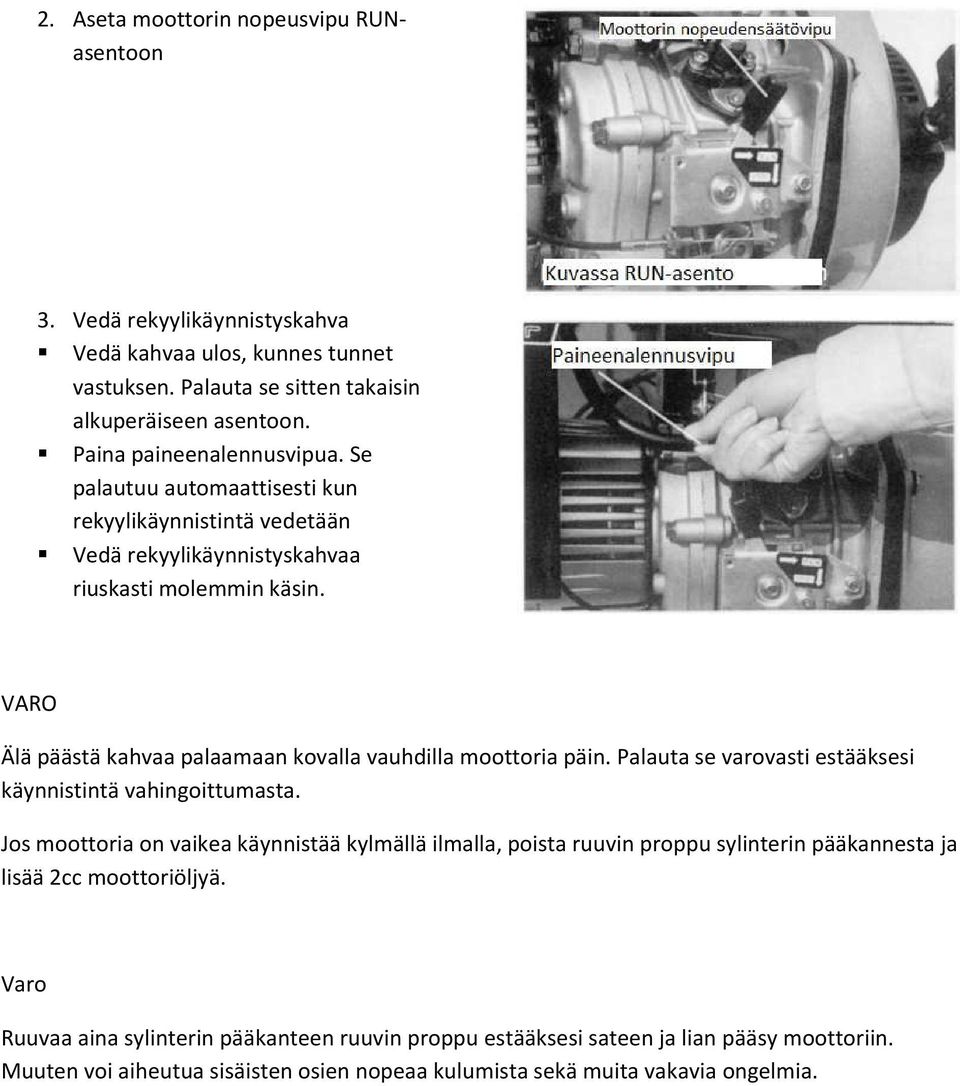 VARO Älä päästä kahvaa palaamaan kovalla vauhdilla moottoria päin. Palauta se varovasti estääksesi käynnistintä vahingoittumasta.