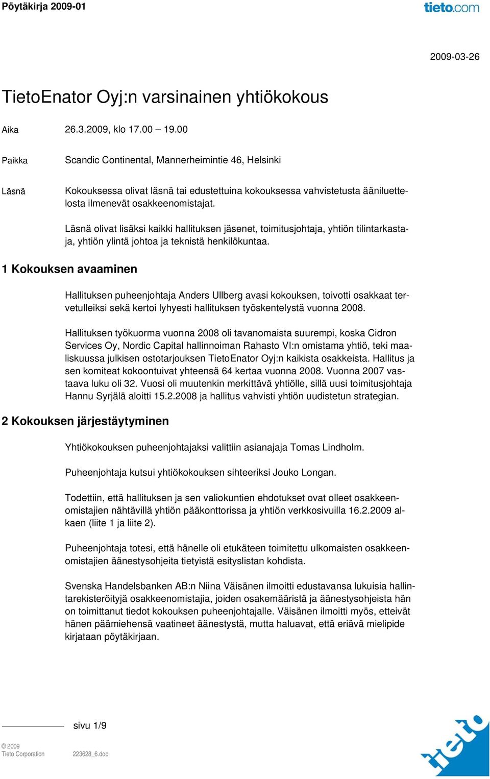 Läsnä olivat lisäksi kaikki hallituksen jäsenet, toimitusjohtaja, yhtiön tilintarkastaja, yhtiön ylintä johtoa ja teknistä henkilökuntaa.