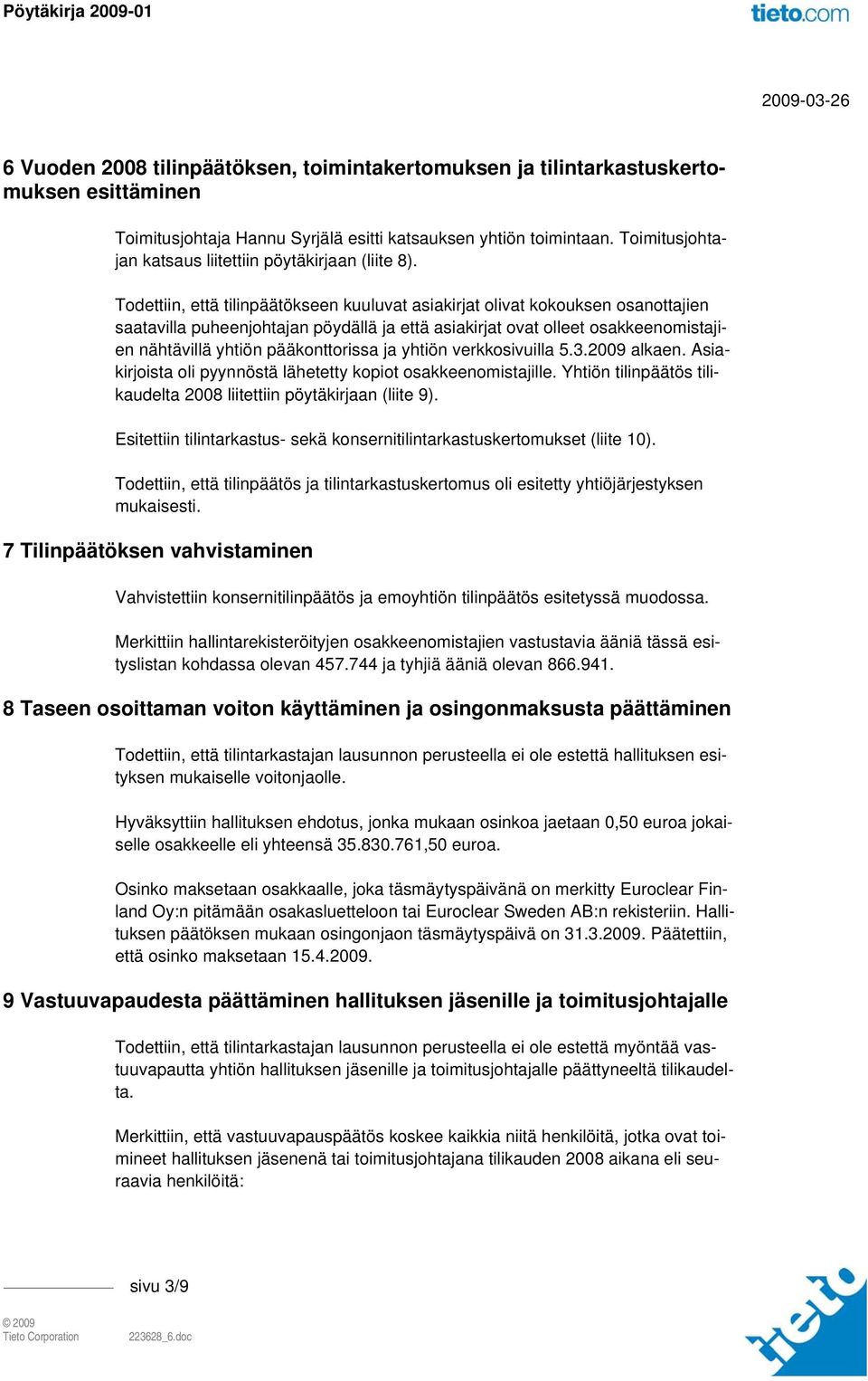 Todettiin, että tilinpäätökseen kuuluvat asiakirjat olivat kokouksen osanottajien saatavilla puheenjohtajan pöydällä ja että asiakirjat ovat olleet osakkeenomistajien nähtävillä yhtiön pääkonttorissa