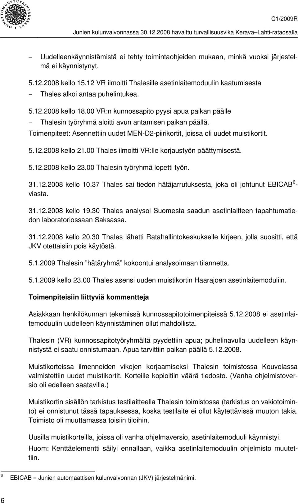 00 VR:n kunnossapito pyysi apua paikan päälle Thalesin työryhmä aloitti avun antamisen paikan päällä. Toimenpiteet: Asennettiin uudet MEN-D2-piirikortit, joissa oli uudet muistikortit. 5.12.