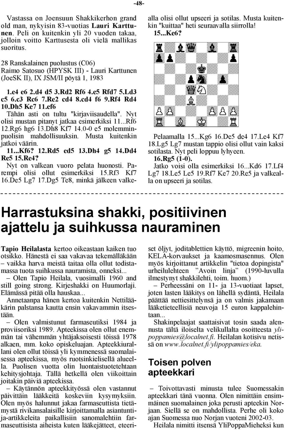 Dh8 Kf7 14.0-0 e5 molemminpuolisin mahdollisuuksin. Musta kuitenkin jatkoi väärin. 11...Kf6? 12.Rd5 ed5 13.Dh4 g5 14.Dd4 Re5 15.Re4? Nyt on valkean vuoro pelata huonosti.