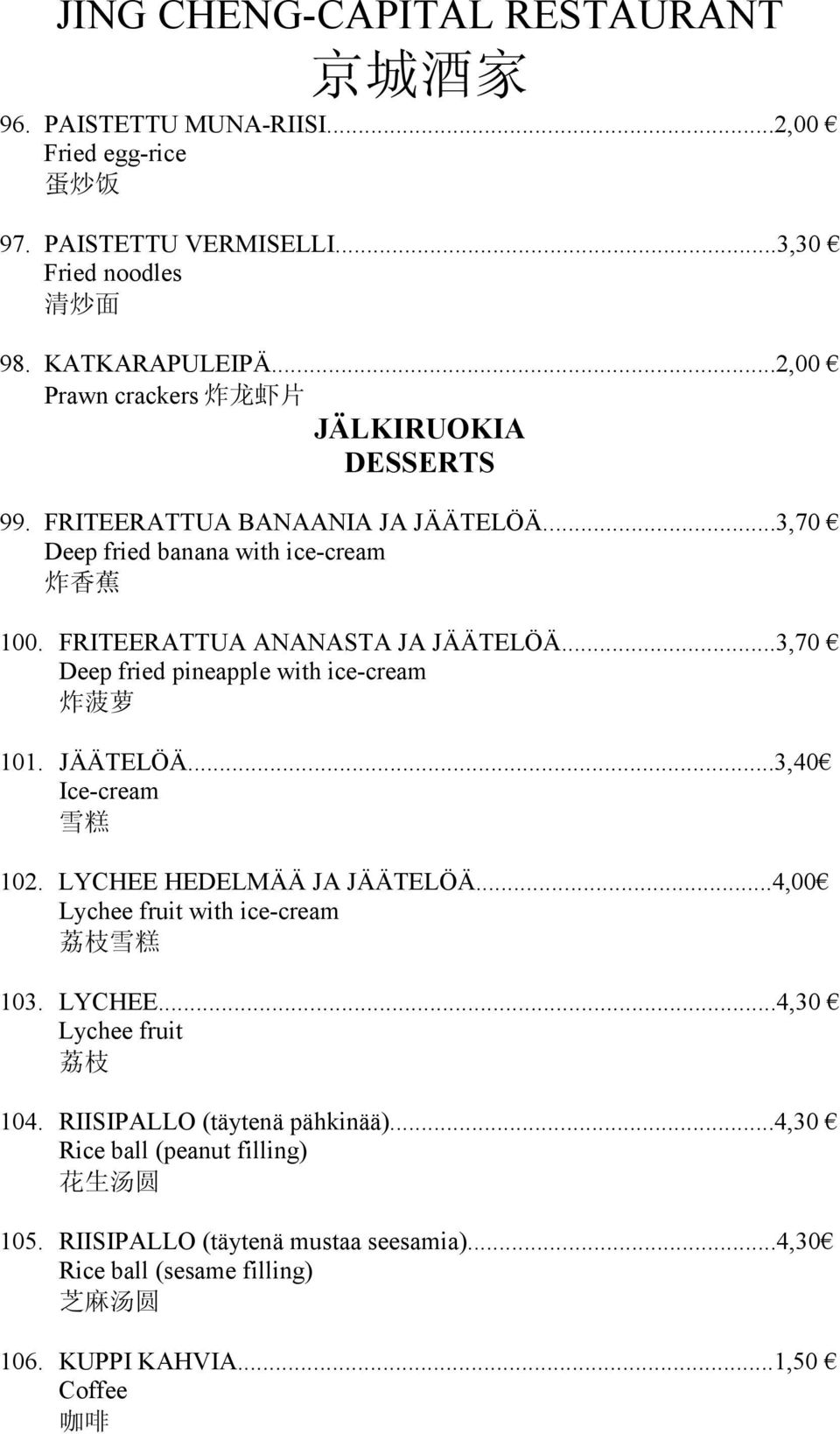 ..3,70 Deep fried pineapple with ice-cream 101. JÄÄTELÖÄ...3,40 Ice-cream 102. LYCHEE HEDELMÄÄ JA JÄÄTELÖÄ...4,00 Lychee fruit with ice-cream 103. LYCHEE...4,30 Lychee fruit 104.