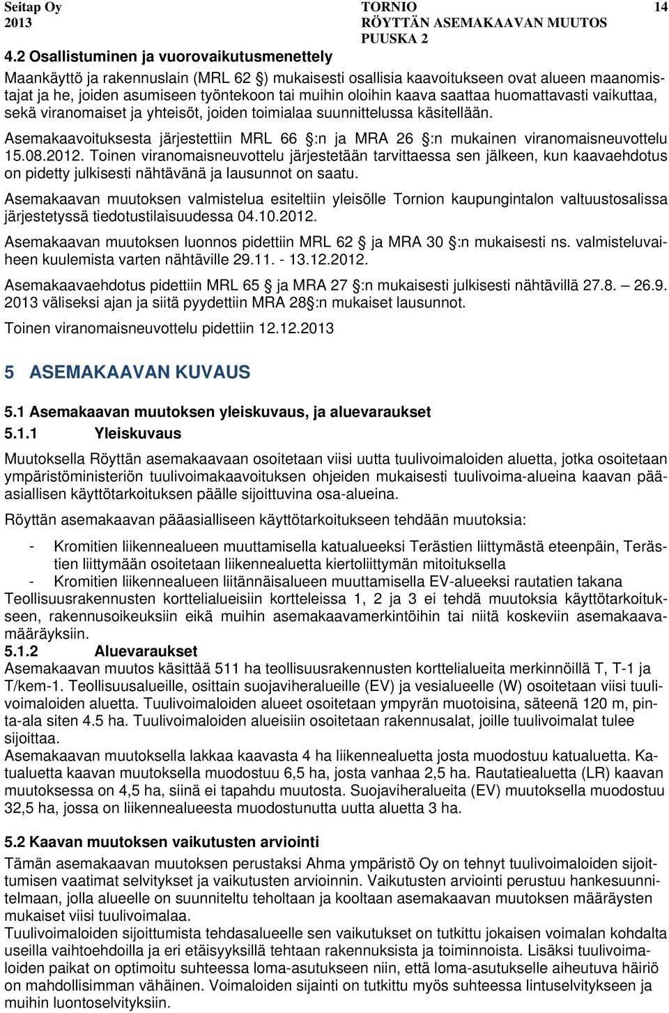 Asemakaavoituksesta järjestettiin MRL 66 :n ja MRA 26 :n mukainen viranomaisneuvottelu 15.08.2012.