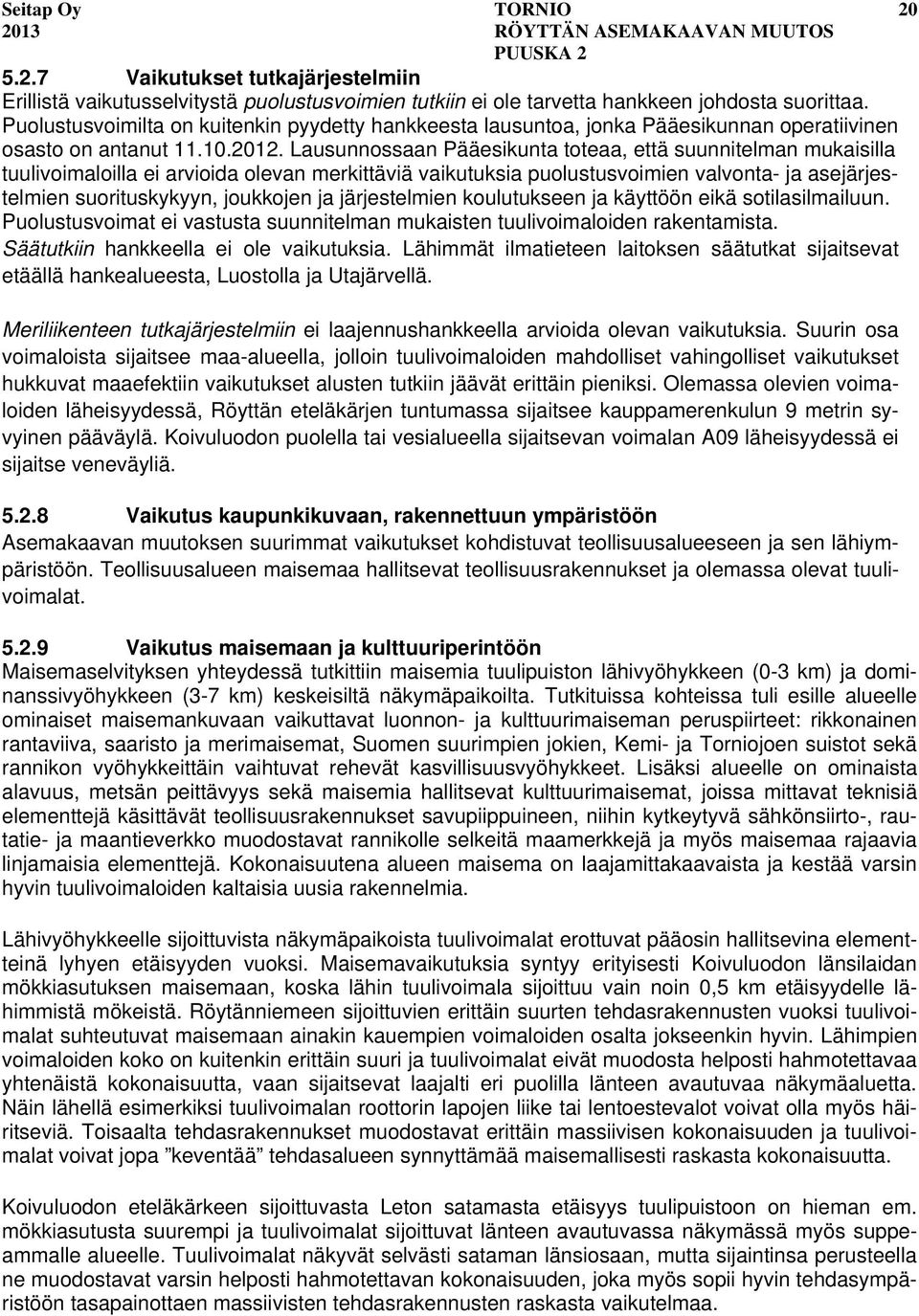 Lausunnossaan Pääesikunta toteaa, että suunnitelman mukaisilla tuulivoimaloilla ei arvioida olevan merkittäviä vaikutuksia puolustusvoimien valvonta- ja asejärjestelmien suorituskykyyn, joukkojen ja