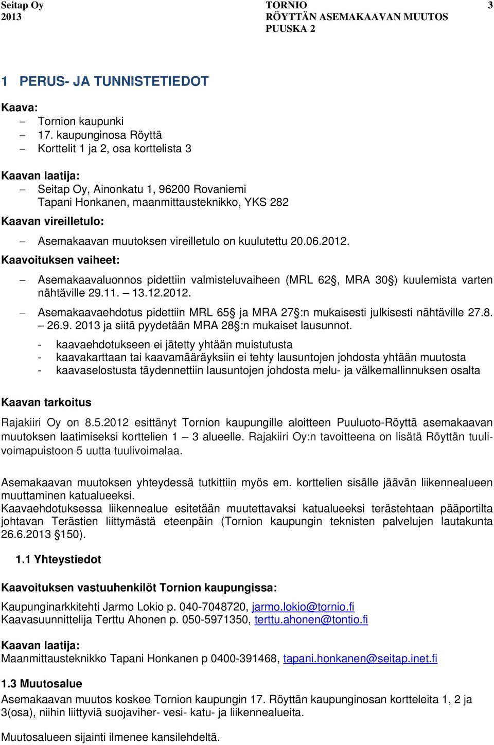 muutoksen vireilletulo on kuulutettu 20.06.2012. Kaavoituksen vaiheet: Asemakaavaluonnos pidettiin valmisteluvaiheen (MRL 62, MRA 30 ) kuulemista varten nähtäville 29.11. 13.12.2012. Asemakaavaehdotus pidettiin MRL 65 ja MRA 27 :n mukaisesti julkisesti nähtäville 27.