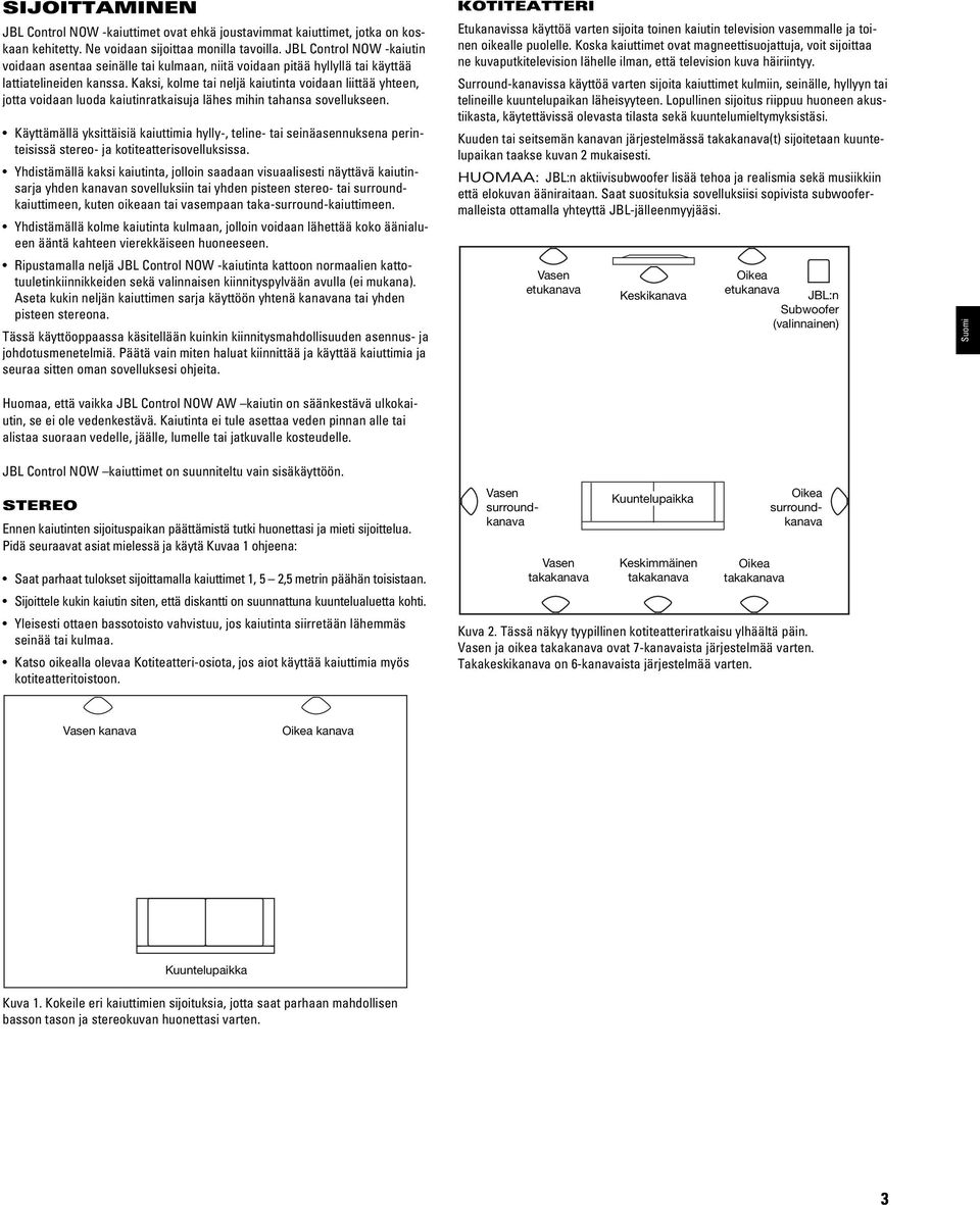 Kaksi, kolme tai neljä kaiutinta voidaan liittää yhteen, jotta voidaan luoda kaiutinratkaisuja lähes mihin tahansa sovellukseen.