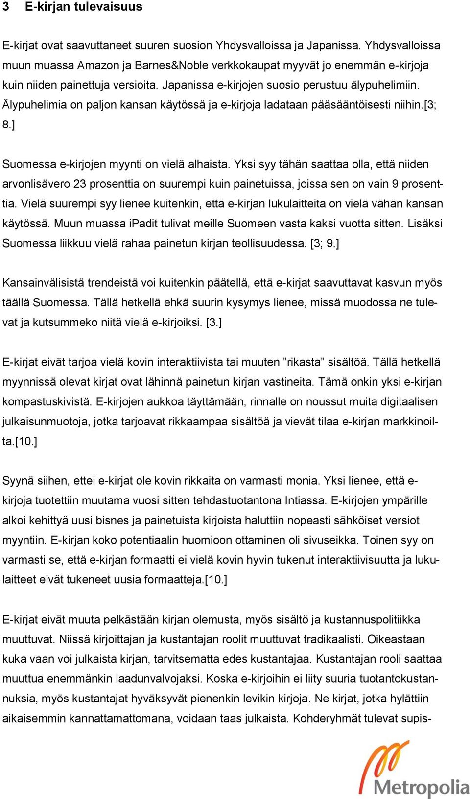 Älypuhelimia on paljon kansan käytössä ja e-kirjoja ladataan pääsääntöisesti niihin.[3; 8.] Suomessa e-kirjojen myynti on vielä alhaista.