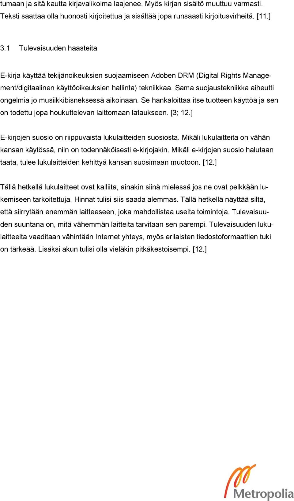 Sama suojaustekniikka aiheutti ongelmia jo musiikkibisneksessä aikoinaan. Se hankaloittaa itse tuotteen käyttöä ja sen on todettu jopa houkuttelevan laittomaan lataukseen. [3; 12.