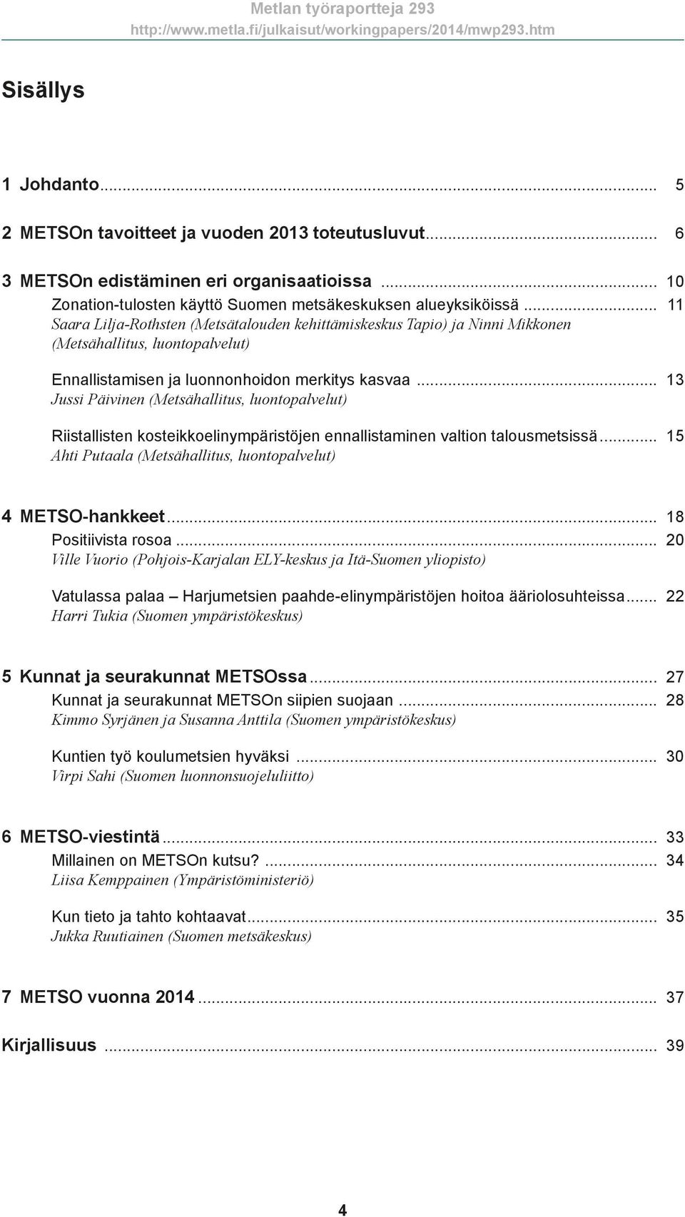 .. 13 Jussi Päivinen (Metsähallitus, luontopalvelut) Riistallisten kosteikkoelinympäristöjen ennallistaminen valtion talousmetsissä... 15 Ahti Putaala (Metsähallitus, luontopalvelut) 4 METSO-hankkeet.