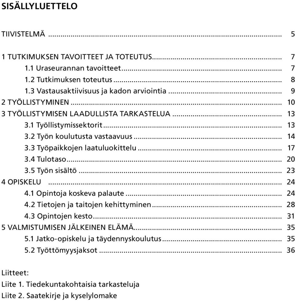 4 Tulotaso... 20 3.5 Työn sisältö... 23 4 OPISKELU... 24 4.1 Opintoja koskeva palaute... 24 4.2 Tietojen ja taitojen kehittyminen... 28 4.3 Opintojen kesto.