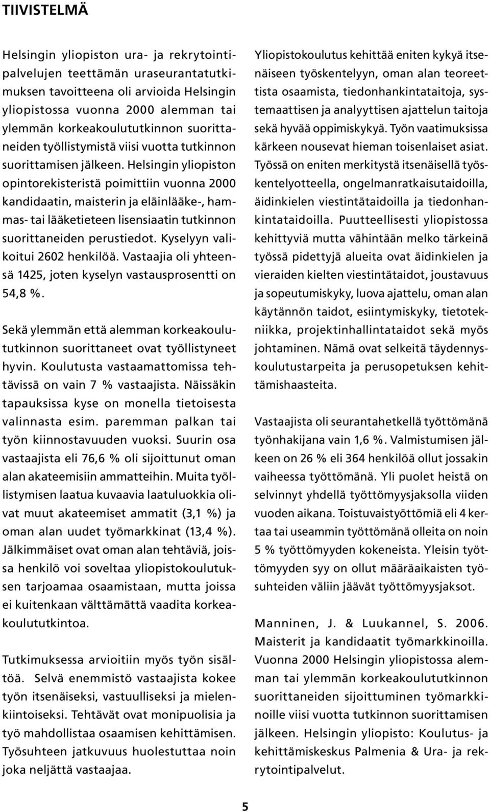 Helsingin yliopiston opintorekisteristä poimittiin vuonna 2000 kandidaatin, maisterin ja eläinlääke-, hammas- tai lääketieteen lisensiaatin tutkinnon suorittaneiden perustiedot.