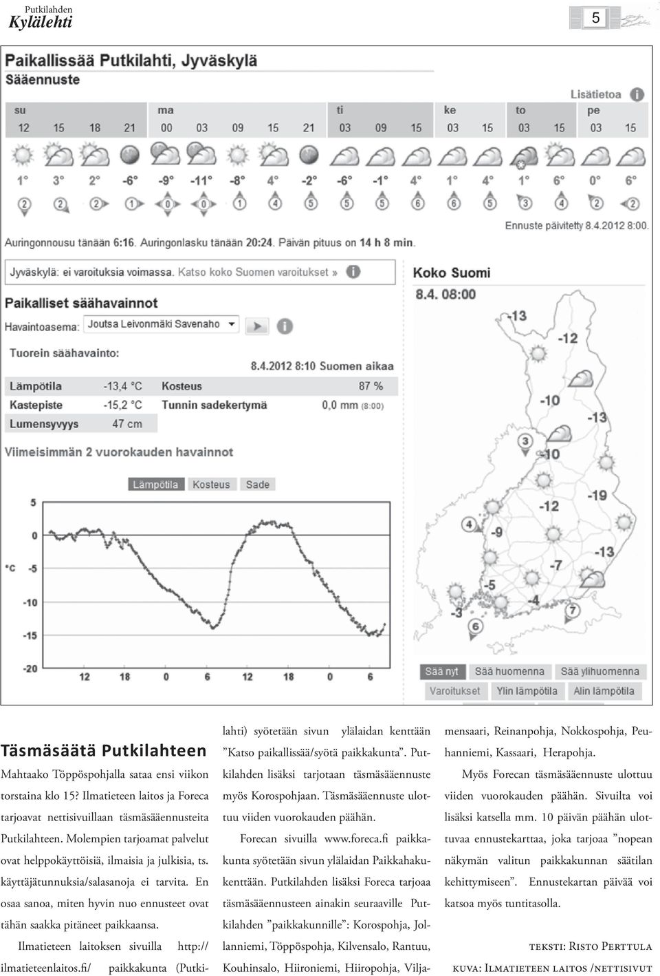 Ilmatieteen laitoksen sivuilla http:// ilmatieteenlaitos.fi/ paikkakunta (Putkilahti) syötetään sivun ylälaidan kenttään Katso paikallissää/syötä paikkakunta.