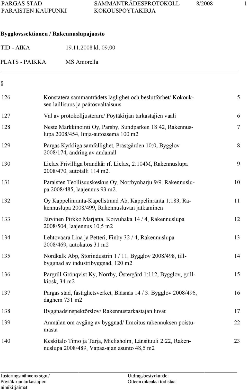 128 Neste Markkinointi Oy, Parsby, Sundparken 18:42, Rakennuslupa 2008/454, linja-autoasema 100 m2 129 Pargas Kyrkliga samfällighet, Prästgården 10:0, Bygglov 2008/174, ändring av ändamål 130 Lielax