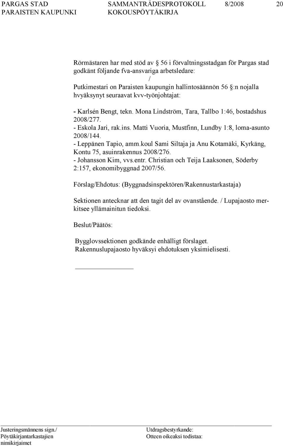 - Leppänen Tapio, amm.koul Sami Siltaja ja Anu Kotamäki, Kyrkäng, Kontu 75, asuinrakennus 2008/276. - Johansson Kim, vvs.entr. Christian och Teija Laaksonen, Söderby 2:157, ekonomibyggnad 2007/56.