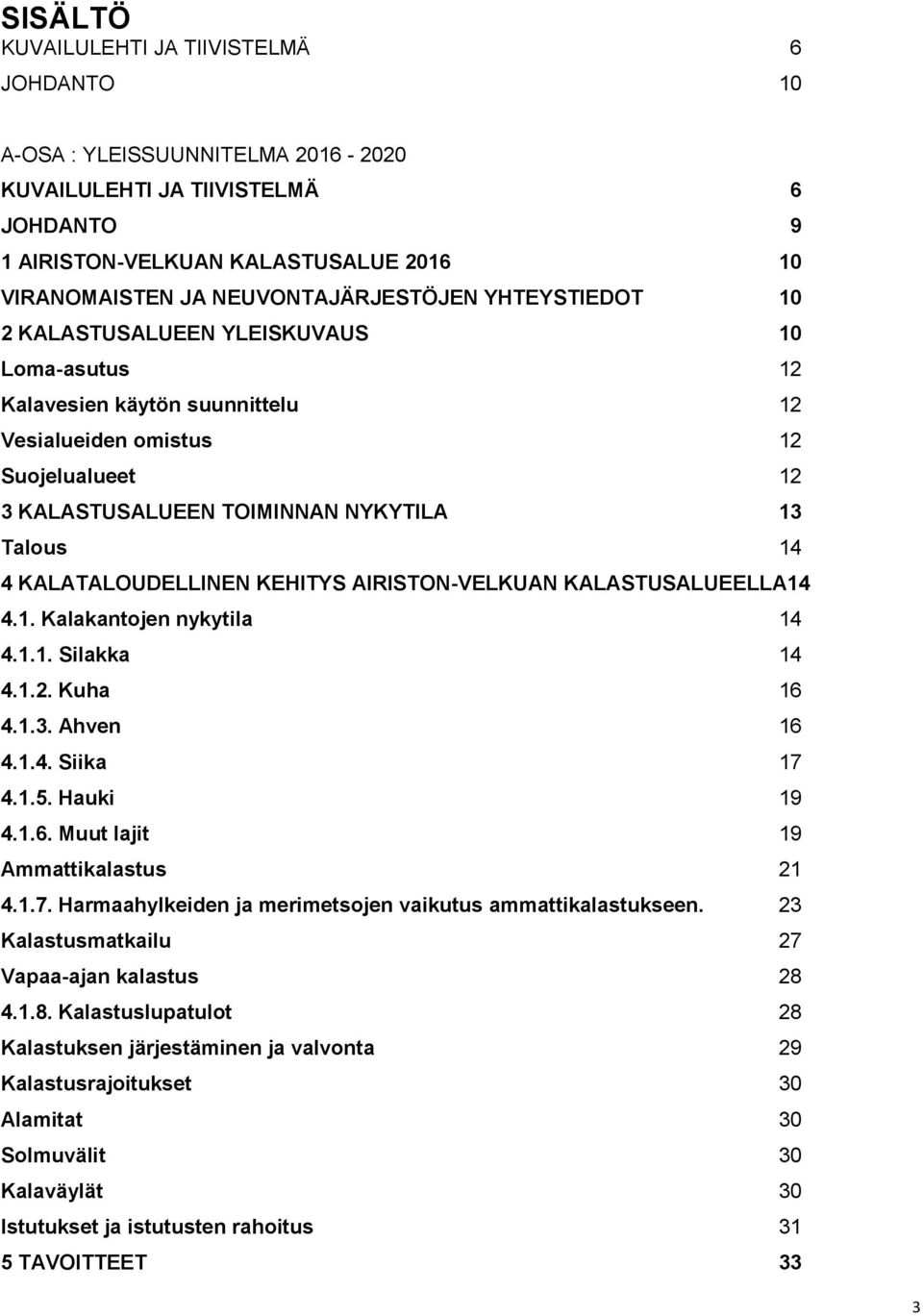 Talous 14 4 KALATALOUDELLINEN KEHITYS AIRISTON-VELKUAN KALASTUSALUEELLA14 4.1. Kalakantojen nykytila 14 4.1.1. Silakka 14 4.1.2. Kuha 16 4.1.3. Ahven 16 4.1.4. Siika 17 4.1.5. Hauki 19 4.1.6. Muut lajit 19 Ammattikalastus 21 4.