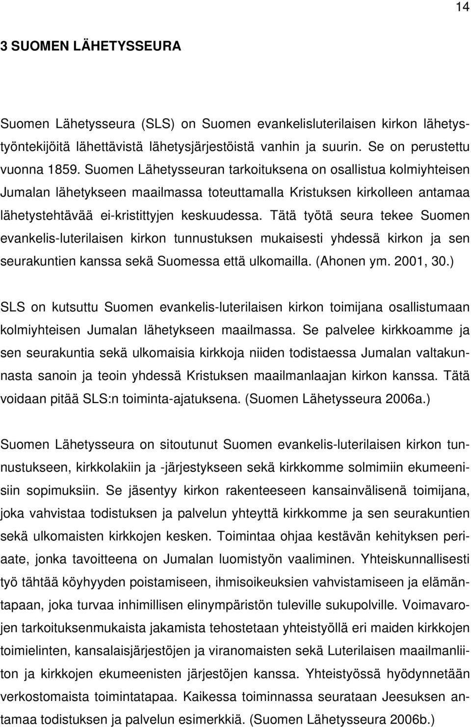 Tätä työtä seura tekee Suomen evankelis-luterilaisen kirkon tunnustuksen mukaisesti yhdessä kirkon ja sen seurakuntien kanssa sekä Suomessa että ulkomailla. (Ahonen ym. 2001, 30.