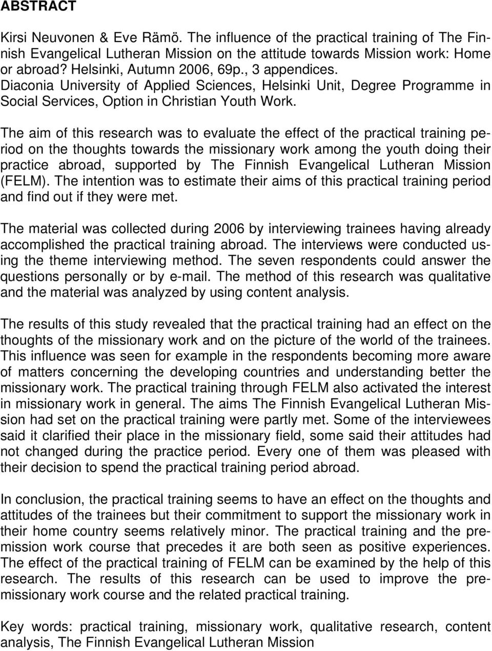 The aim of this research was to evaluate the effect of the practical training period on the thoughts towards the missionary work among the youth doing their practice abroad, supported by The Finnish