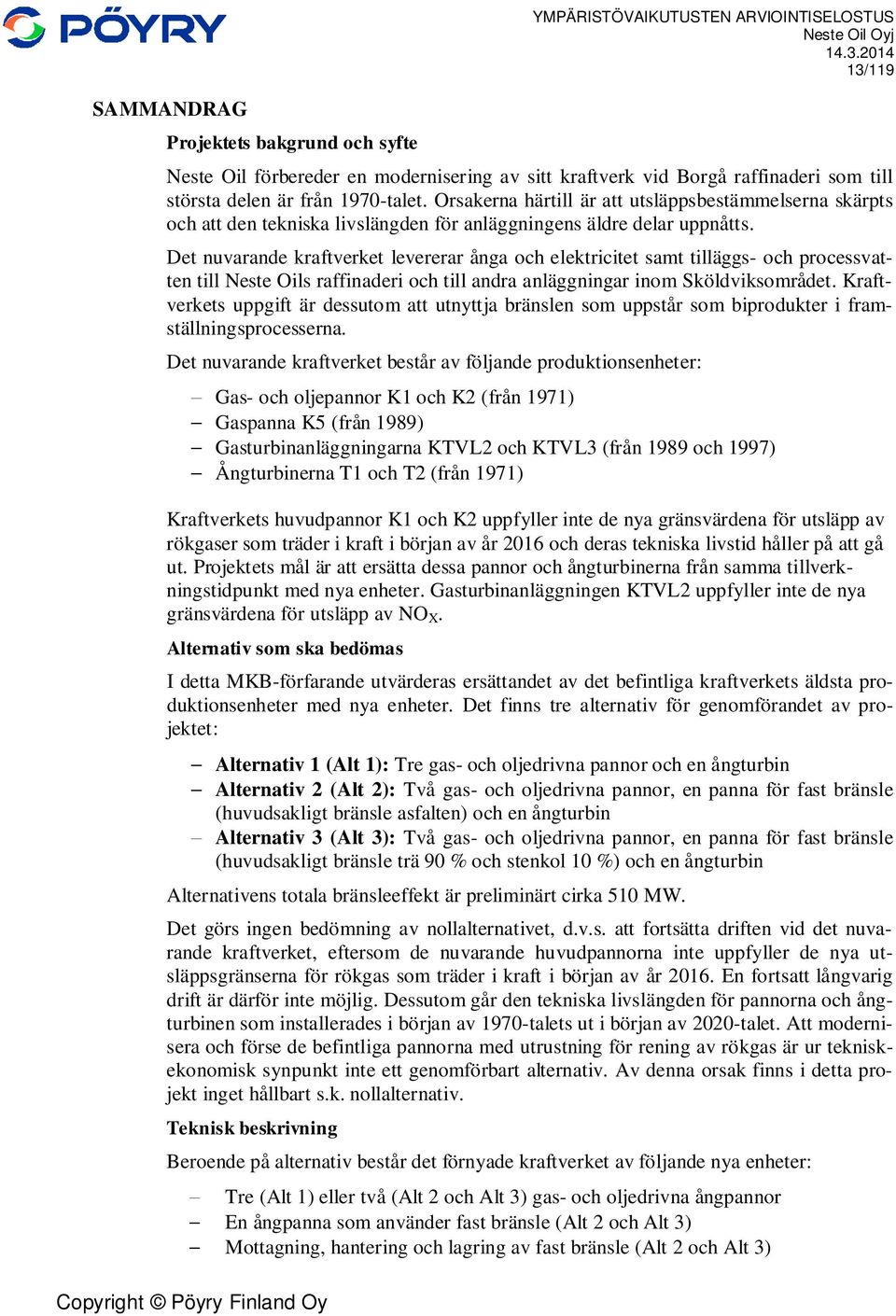 Det nuvarande kraftverket levererar ånga och elektricitet samt tilläggs- och processvatten till Neste Oils raffinaderi och till andra anläggningar inom Sköldviksområdet.