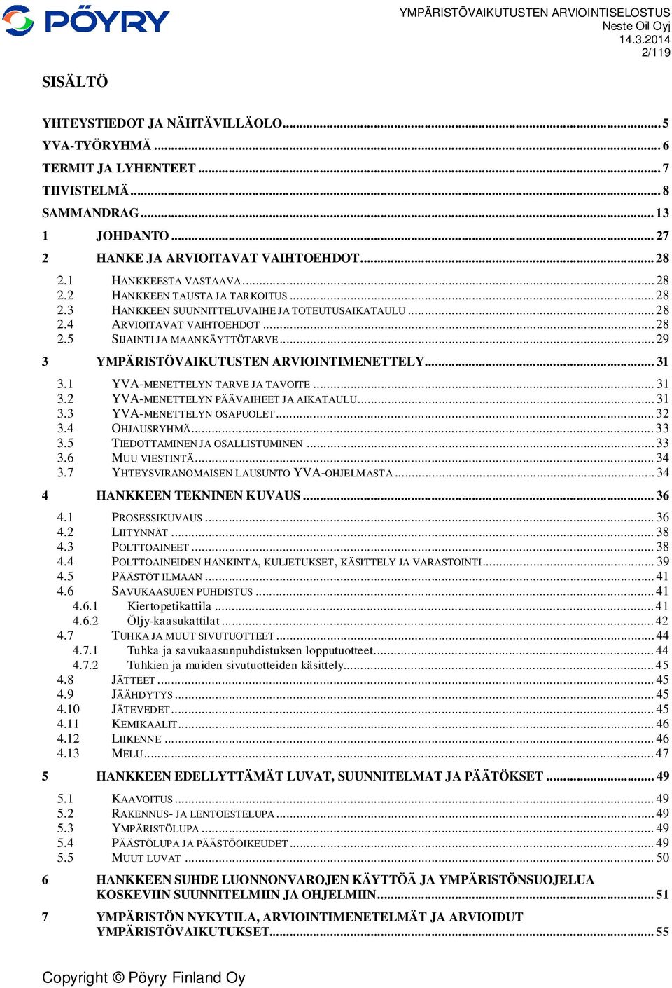 .. 29 3 YMPÄRISTÖVAIKUTUSTEN ARVIOINTIMENETTELY... 31 3.1 YVA-MENETTELYN TARVE JA TAVOITE... 31 3.2 YVA-MENETTELYN PÄÄVAIHEET JA AIKATAULU... 31 3.3 YVA-MENETTELYN OSAPUOLET... 32 3.4 OHJAUSRYHMÄ.