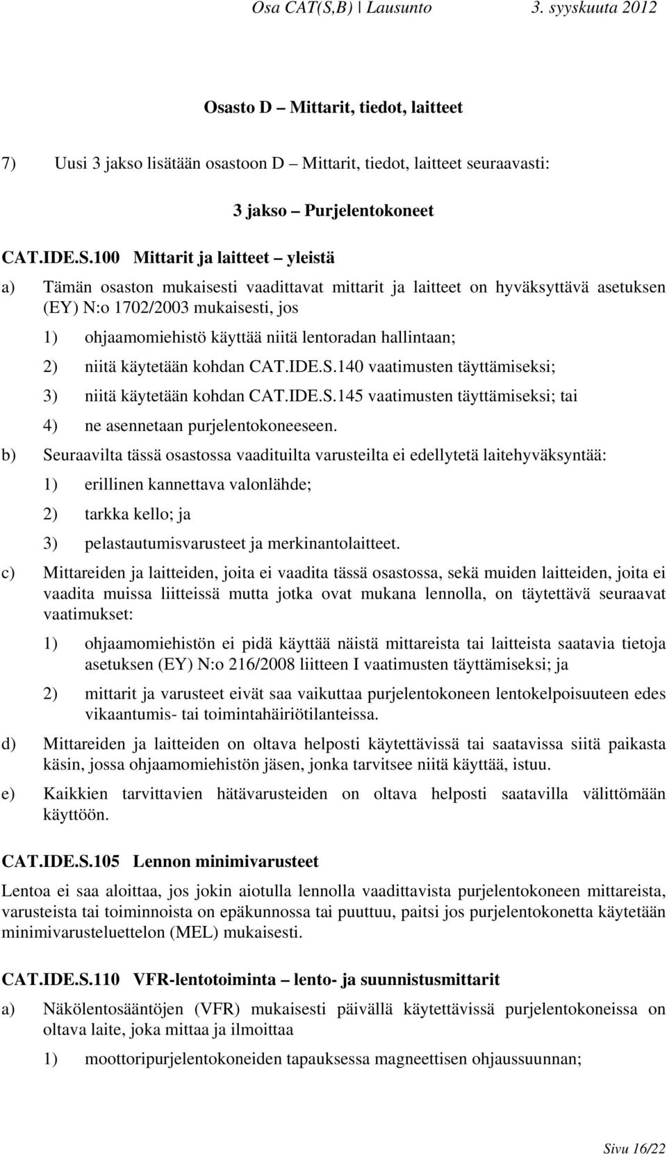 hallintaan; 2) niitä käytetään kohdan CAT.IDE.S.140 vaatimusten täyttämiseksi; 3) niitä käytetään kohdan CAT.IDE.S.145 vaatimusten täyttämiseksi; tai 4) ne asennetaan purjelentokoneeseen.