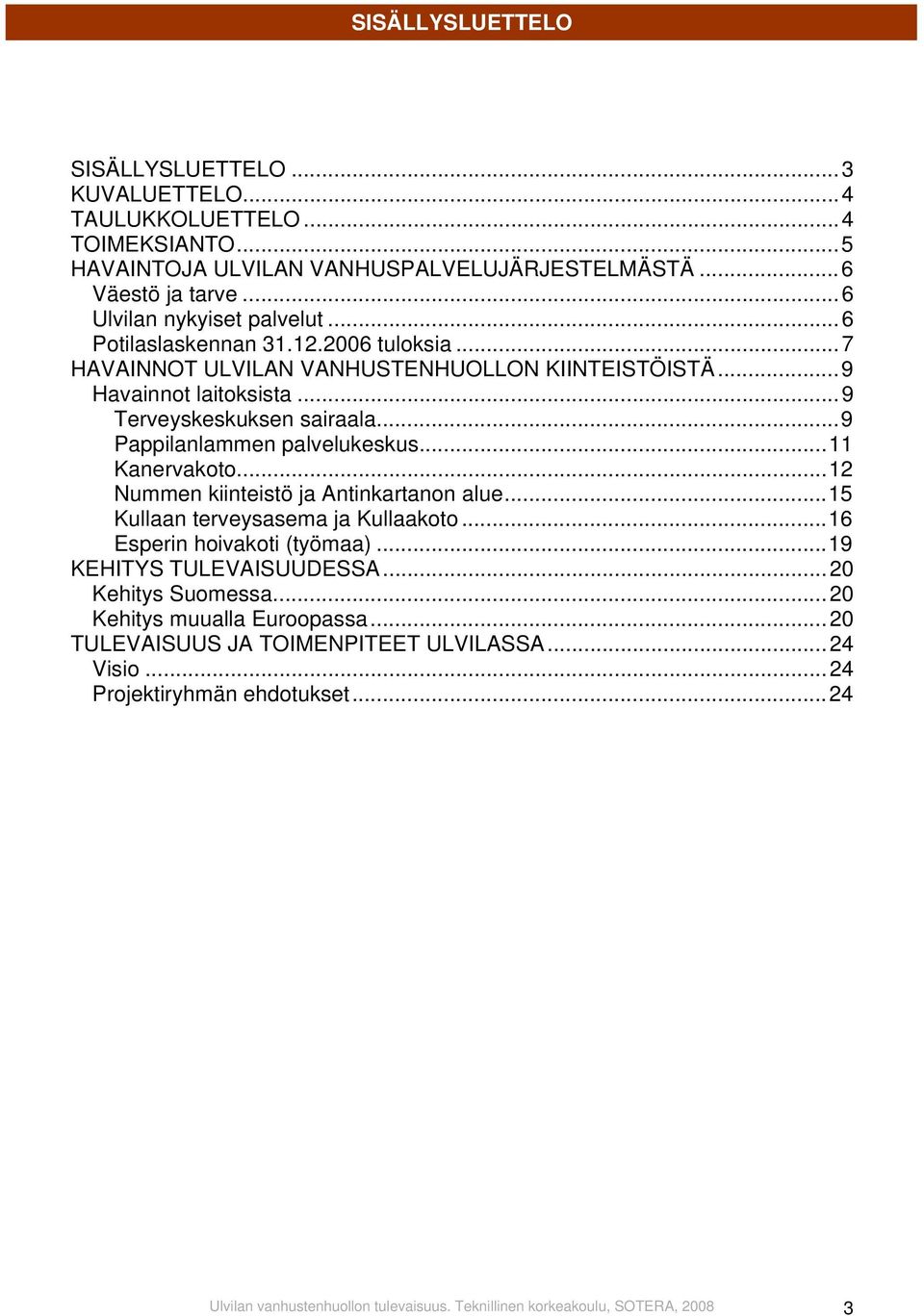 ..11 Kanervakoto...12 Nummen kiinteistö ja Antinkartanon alue...15 Kullaan terveysasema ja Kullaakoto...16 Esperin hoivakoti (työmaa)...19 KEHITYS TULEVAISUUDESSA...20 Kehitys Suomessa.