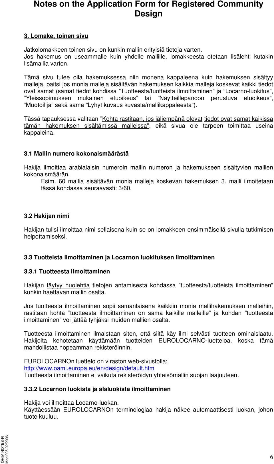 tiedot kohdissa Tuotteesta/tuotteista ilmoittaminen ja Locarno-luokitus, Yleissopimuksen mukainen etuoikeus tai Näytteillepanoon perustuva etuoikeus, Muotoilija sekä sama Lyhyt kuvaus