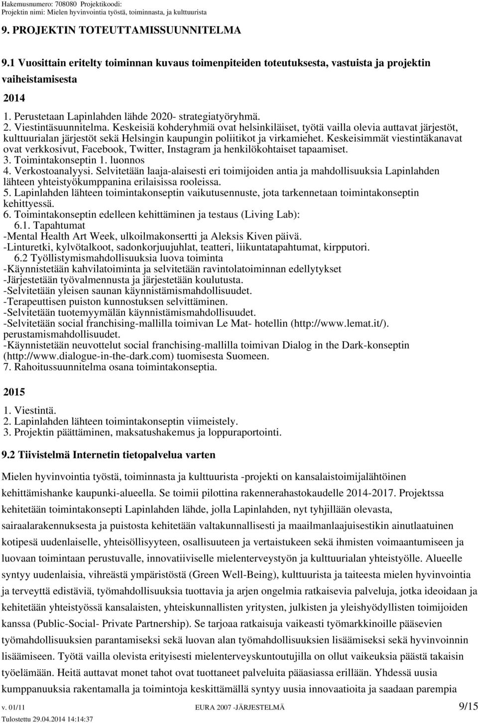 Keskeisiä kohderyhmiä ovat helsinkiläiset, työtä vailla olevia auttavat järjestöt, kulttuurialan järjestöt sekä Helsingin kaupungin poliitikot ja virkamiehet.