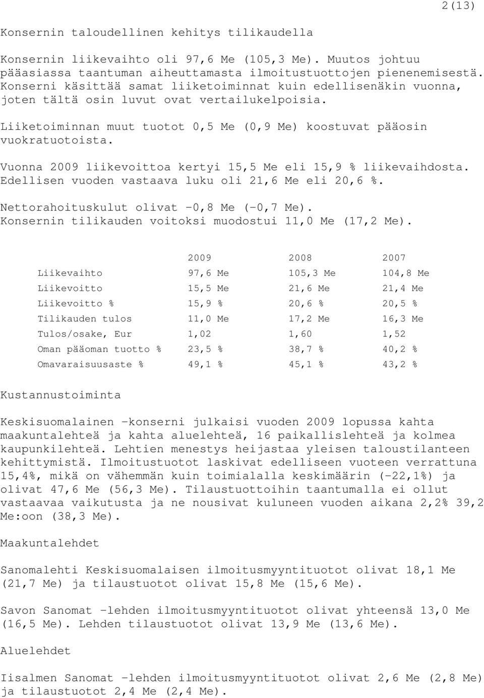 Vuonna 2009 liikevoittoa kertyi 15,5 Me eli 15,9 % liikevaihdosta. Edellisen vuoden vastaava luku oli 21,6 Me eli 20,6 %. Nettorahoituskulut olivat 0,8 Me (-0,7 Me).