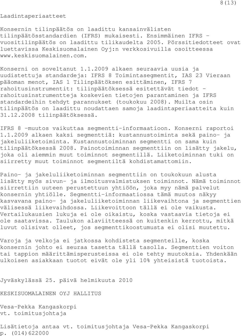 1.2009 alkaen seuraavia uusia ja uudistettuja standardeja: IFRS 8 Toimintasegmentit, IAS 23 Vieraan pääoman menot, IAS 1 Tilinpäätöksen esittäminen, IFRS 7 rahoitusinstrumentit: tilinpäätöksessä