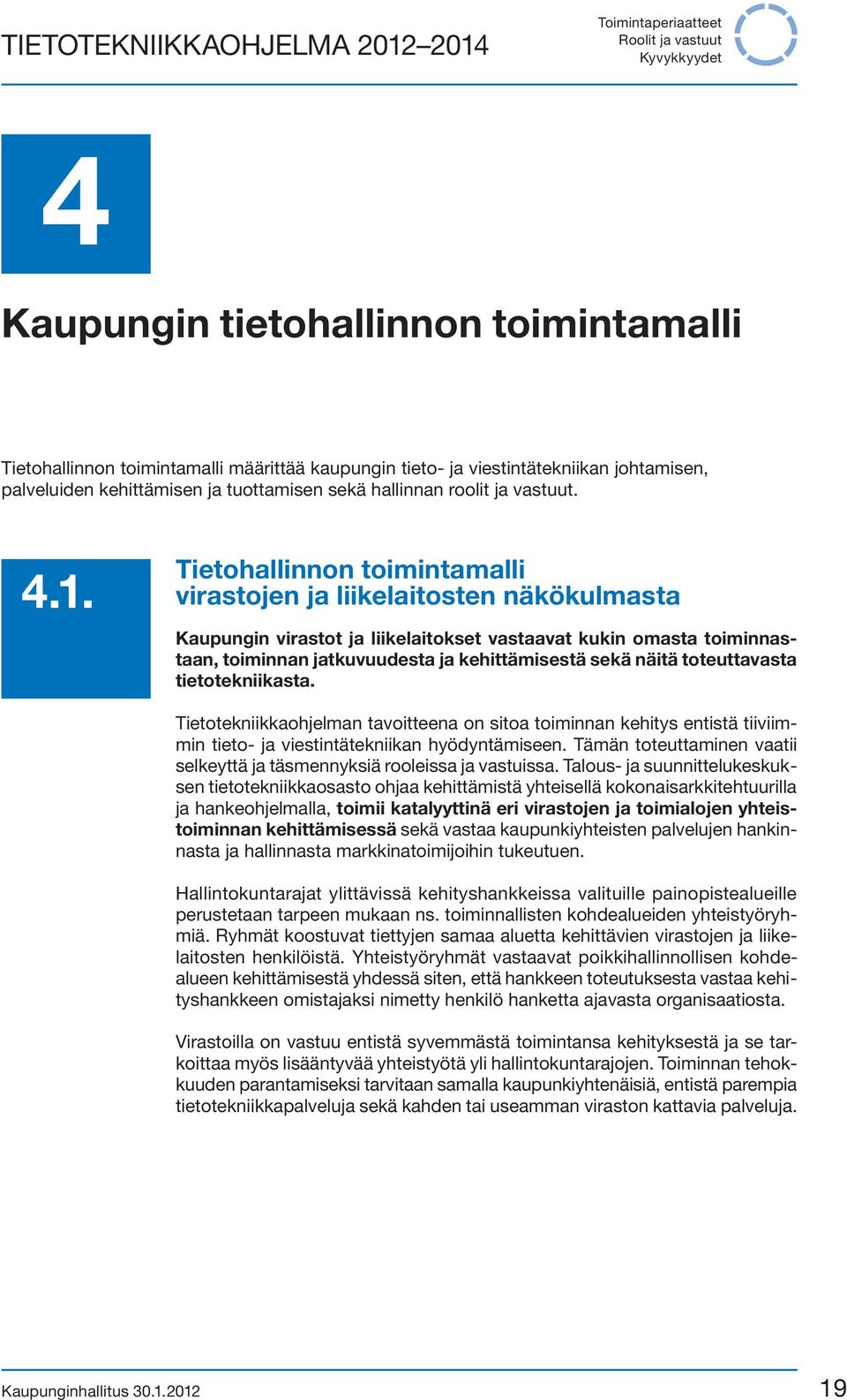 Tietohallinnon toimintamalli virastojen ja liikelaitosten näkökulmasta Kaupungin virastot ja liikelaitokset vastaavat kukin omasta toiminnastaan, toiminnan jatkuvuudesta ja kehittämisestä sekä näitä