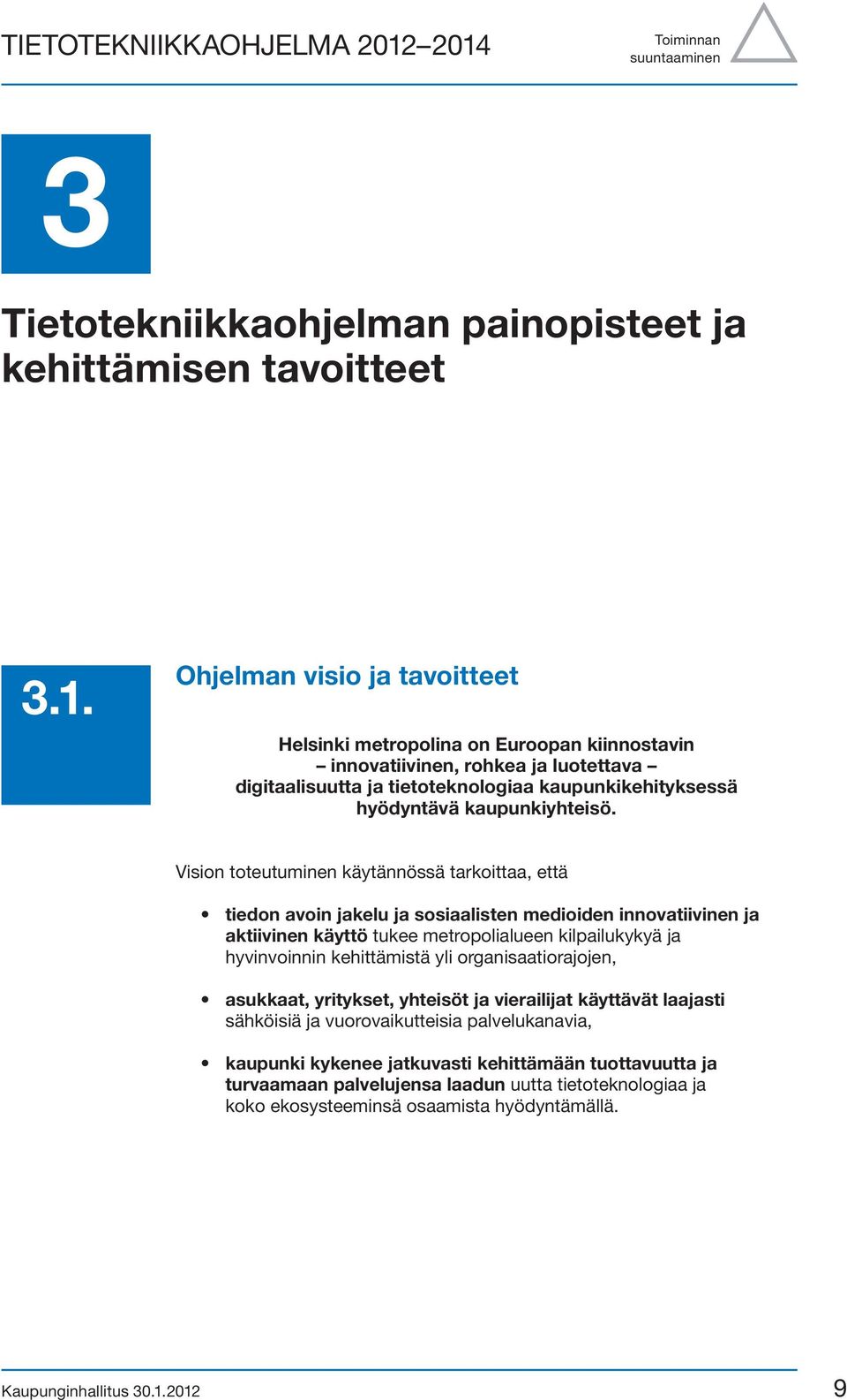 Vision toteutuminen käytännössä tarkoittaa, että tiedon avoin jakelu ja sosiaalisten medioiden innovatiivinen ja aktiivinen käyttö tukee metropolialueen kilpailukykyä ja hyvinvoinnin kehittämistä yli
