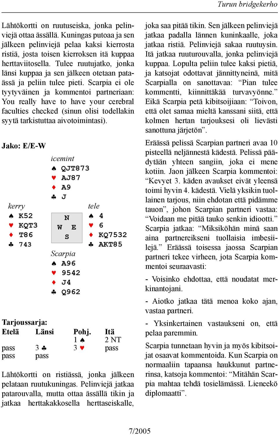 Scarpia ei ole tyytyväinen ja kommentoi partneriaan: You really have to have your cerebral faculties checked (sinun olisi todellakin syytä tarkistuttaa aivotoimintasi).