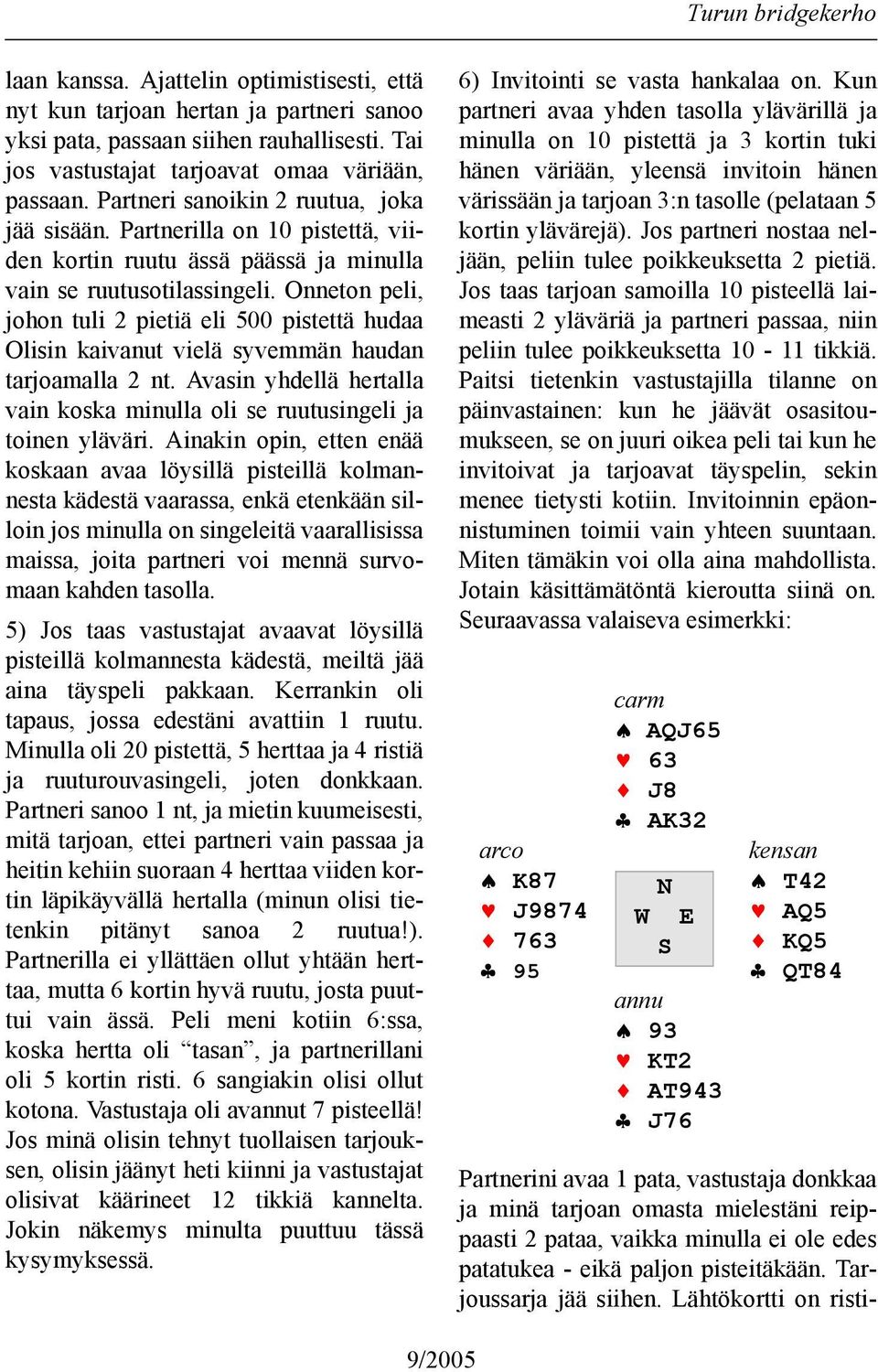 Onneton peli, johon tuli 2 pietiä eli 500 pistettä hudaa Olisin kaivanut vielä syvemmän haudan tarjoamalla 2 nt. Avasin yhdellä hertalla vain koska minulla oli se ruutusingeli ja toinen yläväri.