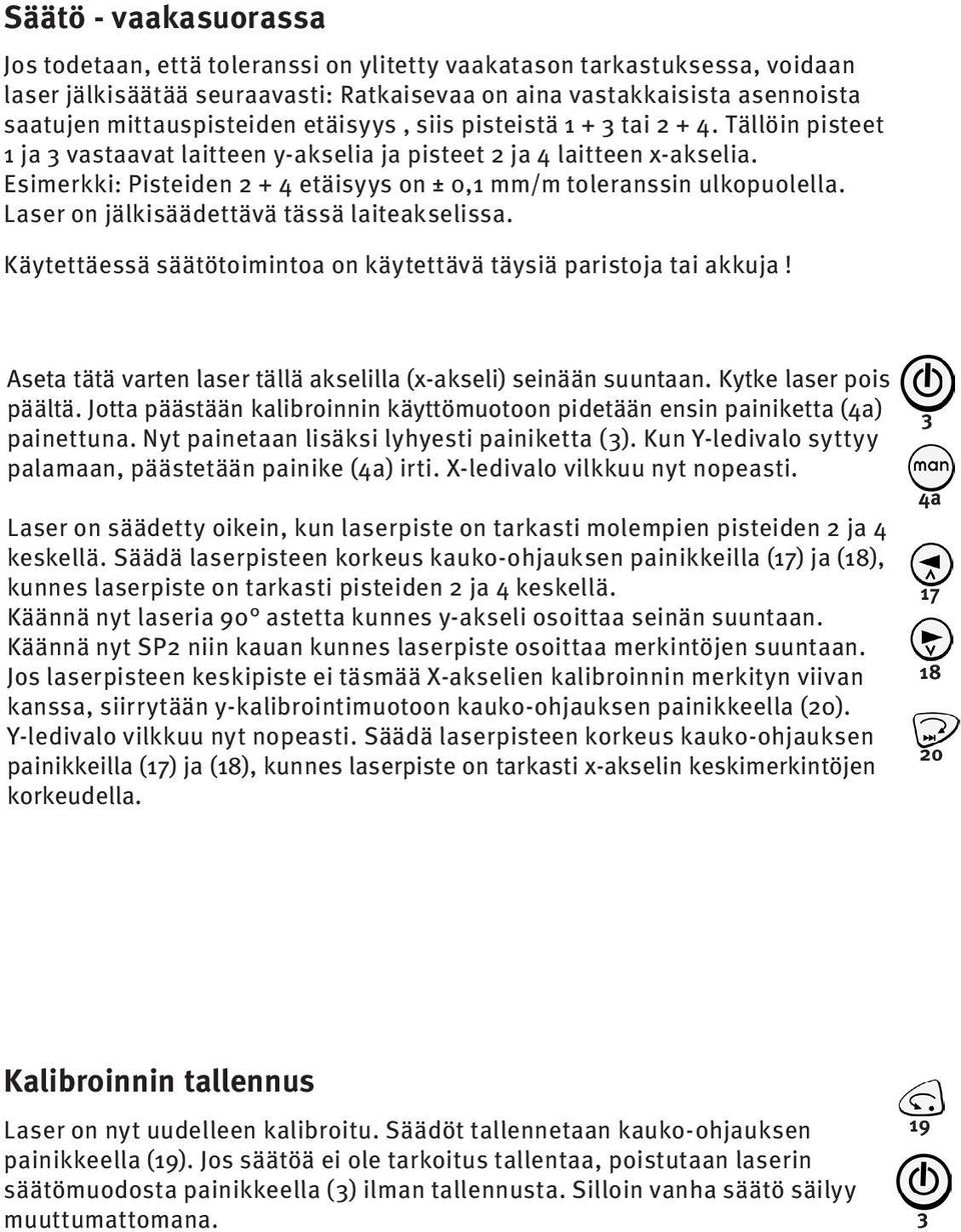 Esimerkki: Pisteiden 2 + 4 etäisyys on ± 0,1 mm/m toleranssin ulkopuolella. Laser on jälkisäädettävä tässä laiteakselissa. Käytettäessä säätötoimintoa on käytettävä täysiä paristoja tai akkuja!