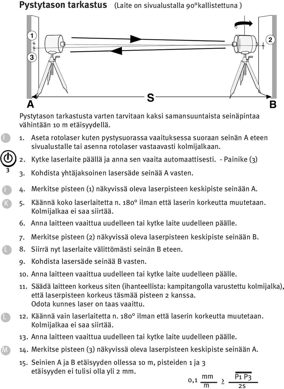 Kytke laserlaite päällä ja anna sen vaaita automaattisesti. - Painike (). Kohdista yhtäjaksoinen lasersäde seinää A vasten. 4. Merkitse pisteen (1) näkyvissä oleva laserpisteen keskipiste seinään A.