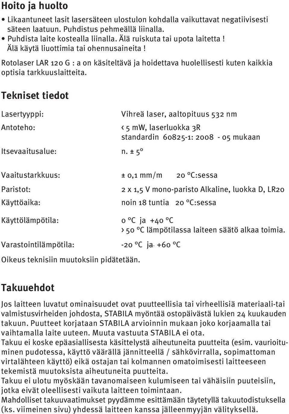 Tekniset tiedot Lasertyyppi: Antoteho: Itsevaaitusalue: Vaaitustarkkuus: Paristot: Käyttöaika: Vihreä laser, aaltopituus 52 nm < 5 mw, laserluokka R standardin 60825-1: 2008-05 mukaan n.