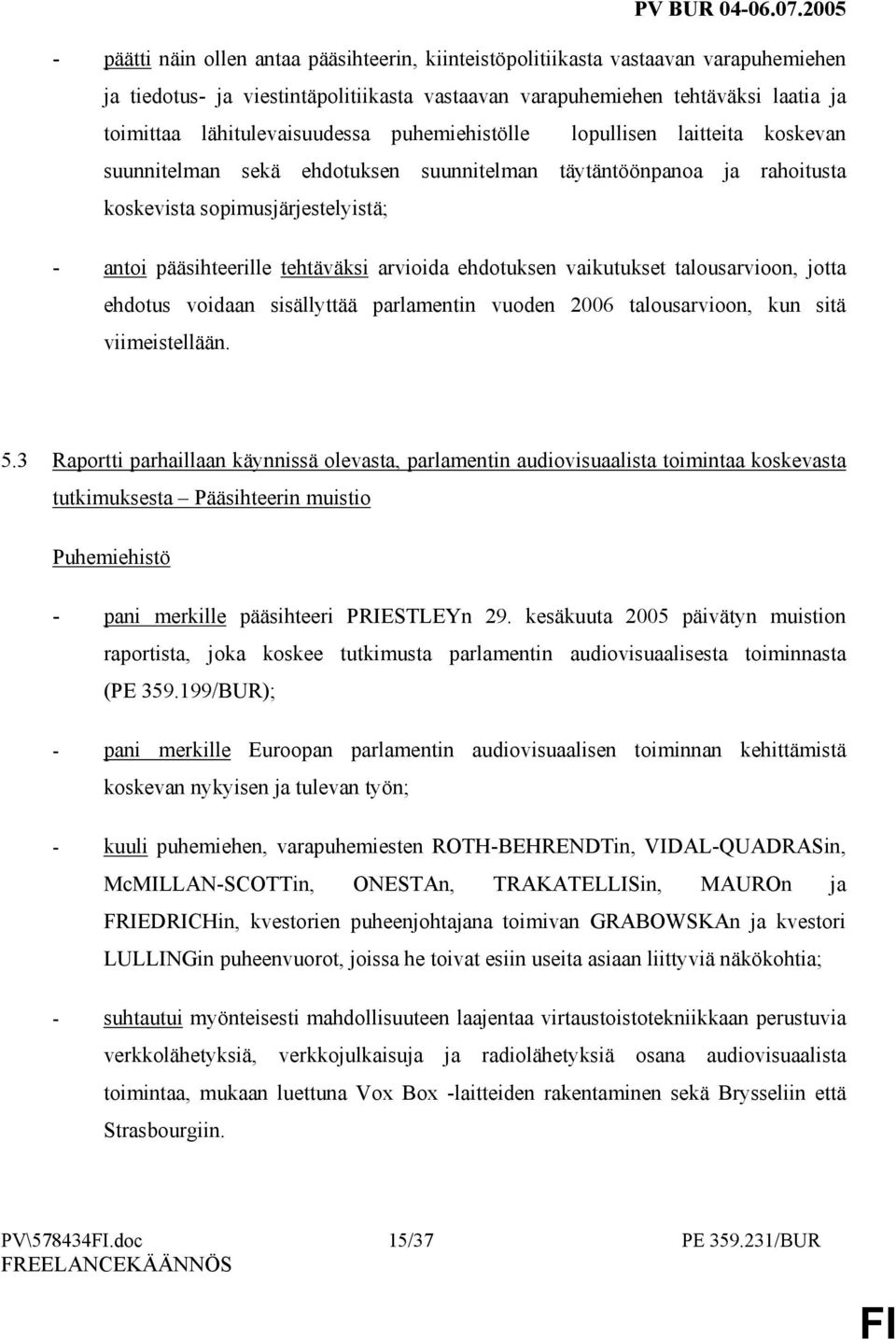 tehtäväksi arvioida ehdotuksen vaikutukset talousarvioon, jotta ehdotus voidaan sisällyttää parlamentin vuoden 2006 talousarvioon, kun sitä viimeistellään. 5.