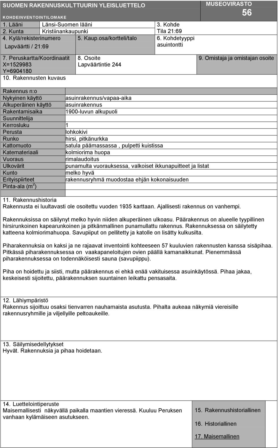 Omistaja ja omistajan osoite Rakennus n:o Nykyinen käyttö asuinrakennus/vapaa-aika Alkuperäinen käyttö asuinrakennus Rakentamisaika 1900-luvun alkupuoli Suunnittelija Kerrosluku 1 Perusta lohkokivi