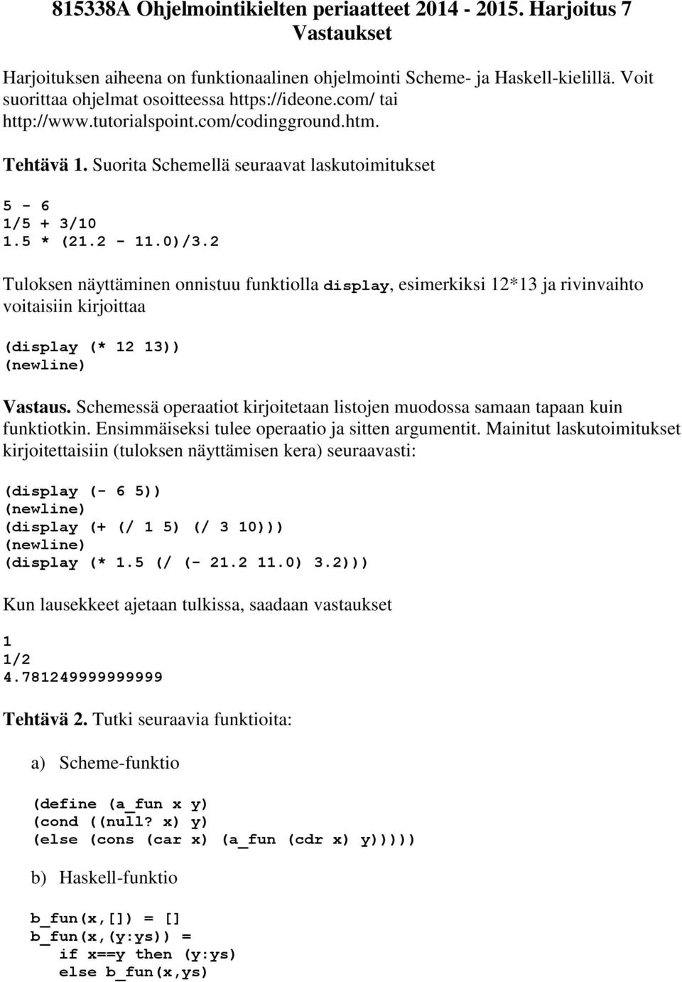 2 Tuloksen näyttäminen onnistuu funktiolla display, esimerkiksi 12*13 ja rivinvaihto voitaisiin kirjoittaa (display (* 12 13)) Vastaus.