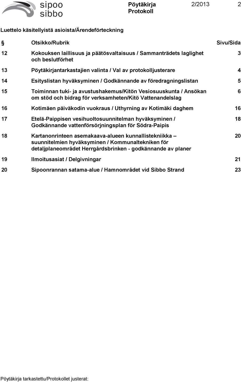 verksamheten/kitö Vattenandelslag 6 16 Kotimäen päiväkodin vuokraus / Uthyrning av Kotimäki daghem 16 17 Etelä-Paippisen vesihuoltosuunnitelman hyväksyminen / Godkännande vattenförsörjningsplan för