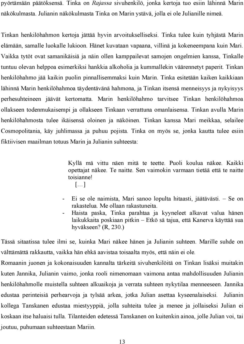 Vaikka tytöt ovat samanikäisiä ja näin ollen kamppailevat samojen ongelmien kanssa, Tinkalle tuntuu olevan helppoa esimerkiksi hankkia alkoholia ja kummallekin väärennetyt paperit.