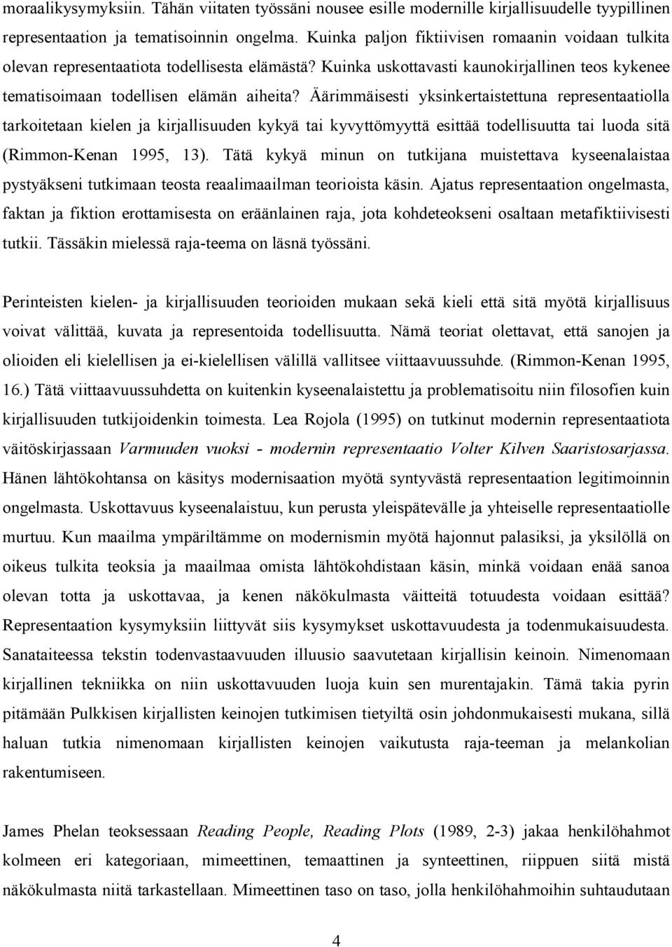 Äärimmäisesti yksinkertaistettuna representaatiolla tarkoitetaan kielen ja kirjallisuuden kykyä tai kyvyttömyyttä esittää todellisuutta tai luoda sitä (Rimmon-Kenan 1995, 13).