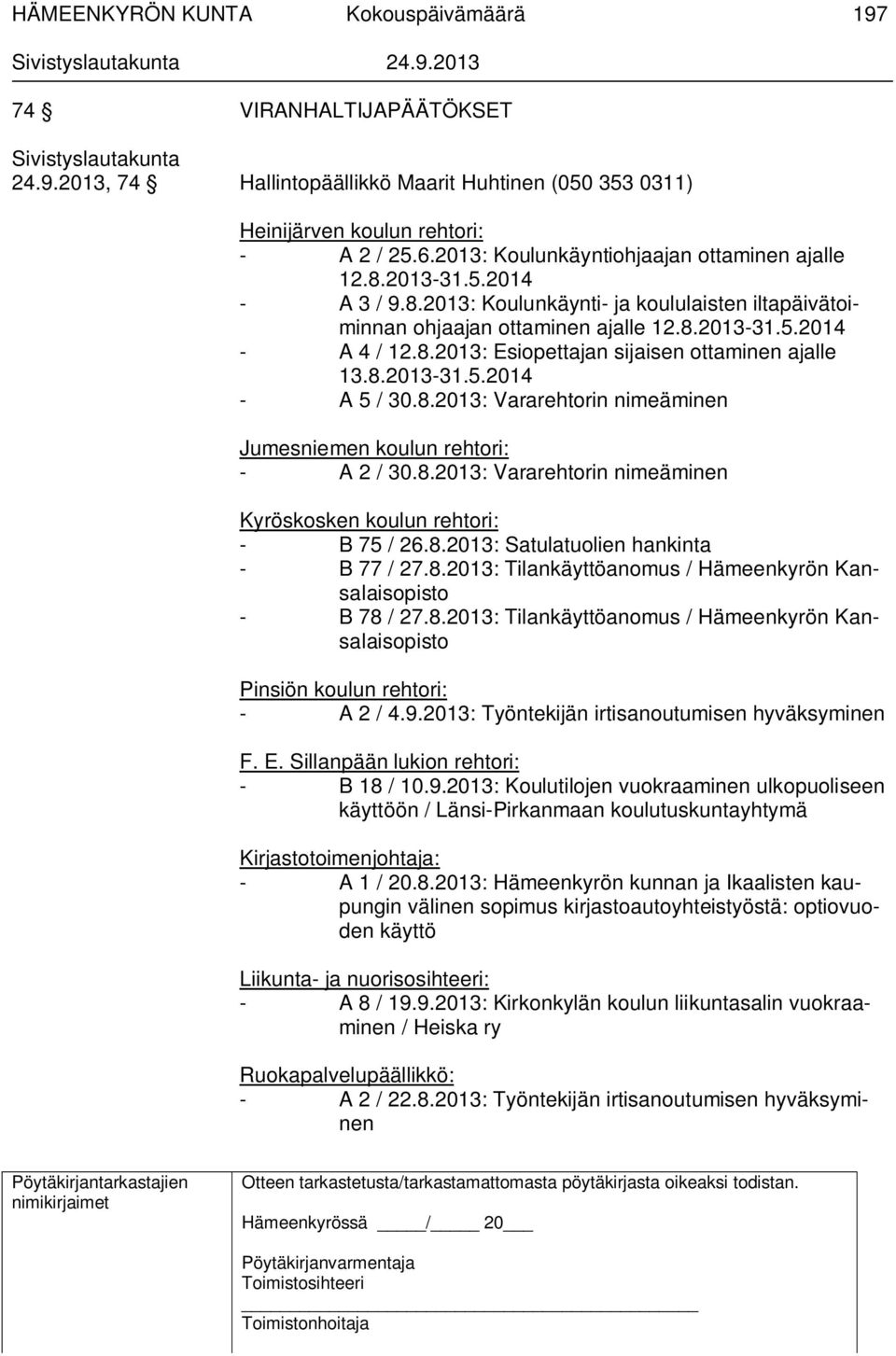 8.2013: Vararehtorin nimeäminen Jumesniemen koulun rehtori: - A 2 / 30.8.2013: Vararehtorin nimeäminen Kyröskosken koulun rehtori: - B 75 / 26.8.2013: Satulatuolien hankinta - B 77 / 27.8.2013: Tilankäyttöanomus / Hämeenkyrön Kansalaisopisto - B 78 / 27.