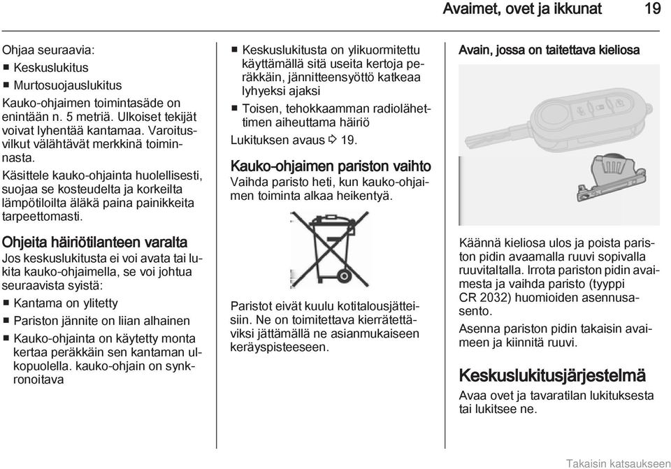 Ohjeita häiriötilanteen varalta Jos keskuslukitusta ei voi avata tai lukita kauko-ohjaimella, se voi johtua seuraavista syistä: Kantama on ylitetty Pariston jännite on liian alhainen Kauko-ohjainta