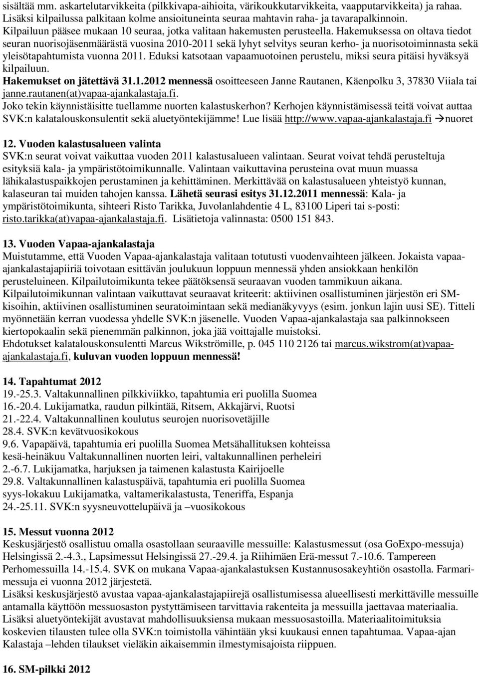 Hakemuksessa on oltava tiedot seuran nuorisojäsenmäärästä vuosina 2010-2011 sekä lyhyt selvitys seuran kerho- ja nuorisotoiminnasta sekä yleisötapahtumista vuonna 2011.